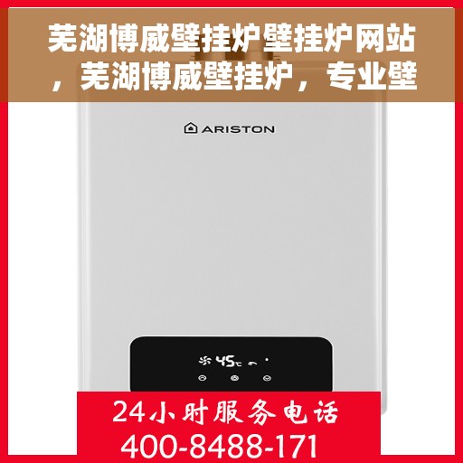 芜湖博威壁挂炉壁挂炉网站，芜湖博威壁挂炉，专业壁挂炉官网