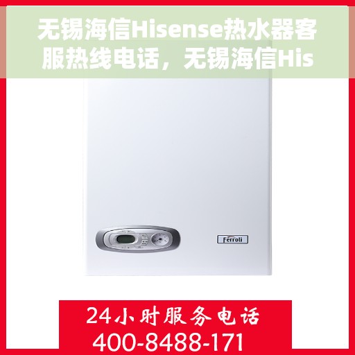 无锡海信Hisense热水器客服热线电话，无锡海信Hisense热水器客服热线详解，专业解答您的疑惑与需求