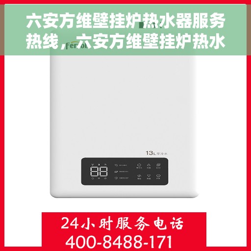 六安方维壁挂炉热水器服务热线，六安方维壁挂炉热水器服务热线，专业维修与安装支持，全天候售后保障