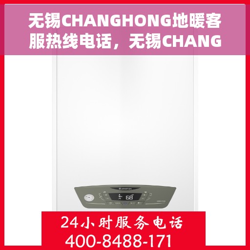 无锡CHANGHONG地暖客服热线电话，无锡CHANGHONG地暖客服热线电话号码公布
