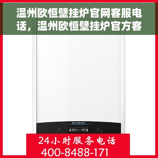 温州欧恒壁挂炉官网客服电话，温州欧恒壁挂炉官方客服热线及售后服务指南