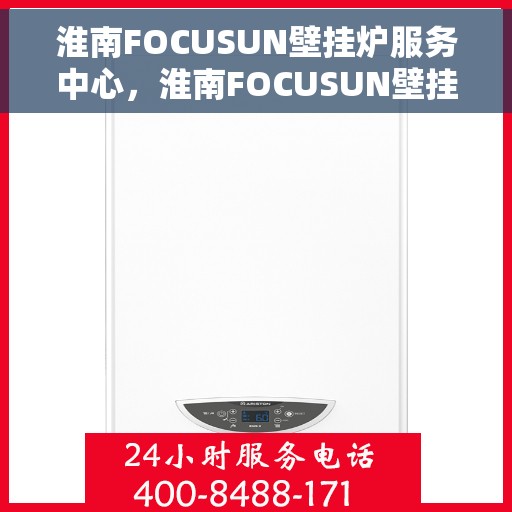 淮南FOCUSUN壁挂炉服务中心，淮南FOCUSUN壁挂炉专业服务中心