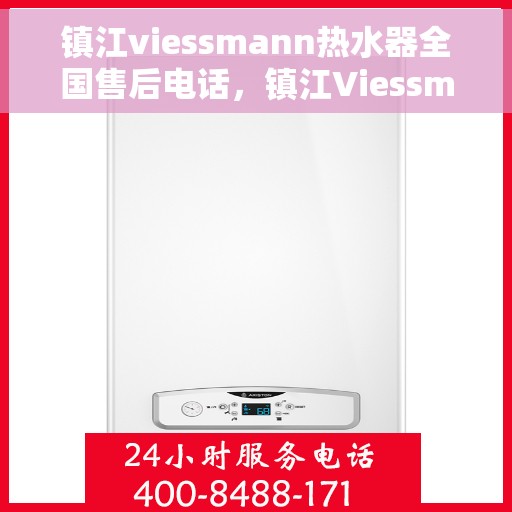 镇江viessmann热水器全国售后电话，镇江Viessmann热水器售后服务全国热线公布