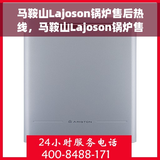 马鞍山Lajoson锅炉售后热线，马鞍山Lajoson锅炉售后热线，专业维修与保养服务支持
