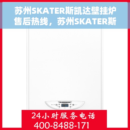 苏州SKATER斯凯达壁挂炉售后热线，苏州SKATER斯凯达壁挂炉售后服务热线，专业解决您的壁挂炉问题