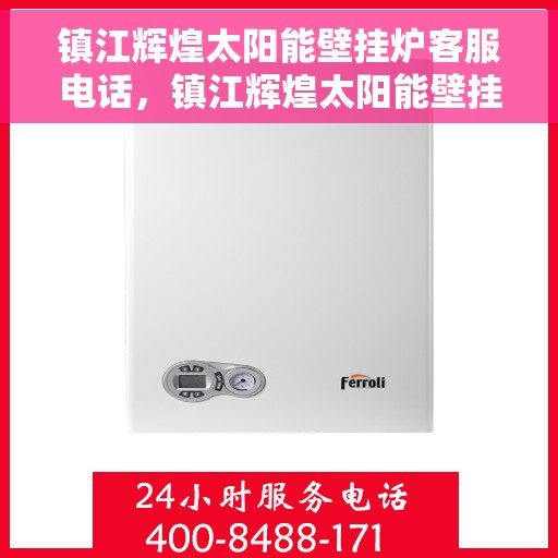 镇江辉煌太阳能壁挂炉客服电话，镇江辉煌太阳能壁挂炉客服热线查询