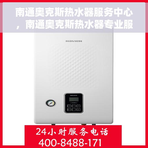 南通奥克斯热水器服务中心，南通奥克斯热水器专业服务中心，高效维修与优质服务