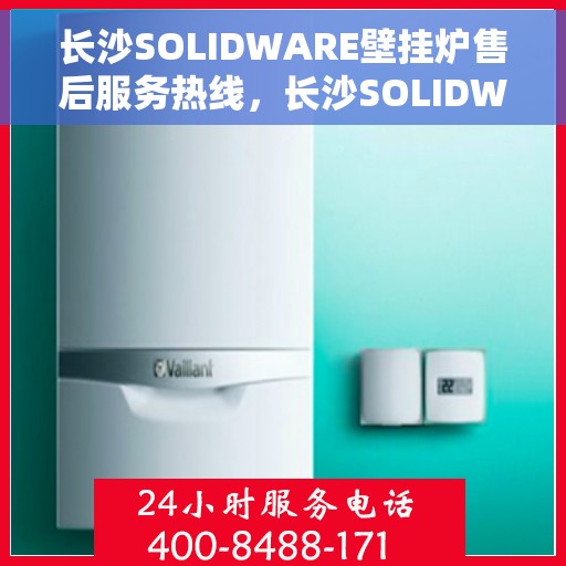 长沙SOLIDWARE壁挂炉售后服务热线，长沙SOLIDWARE壁挂炉售后服务热线，专业团队为您提供全方位服务保障