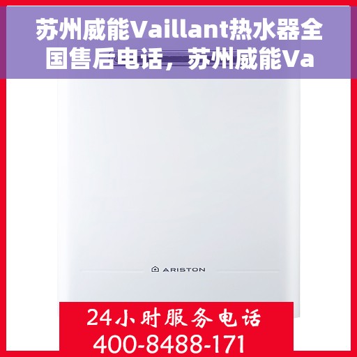 苏州威能Vaillant热水器全国售后电话，苏州威能Vaillant热水器售后全国服务热线及电话全解析