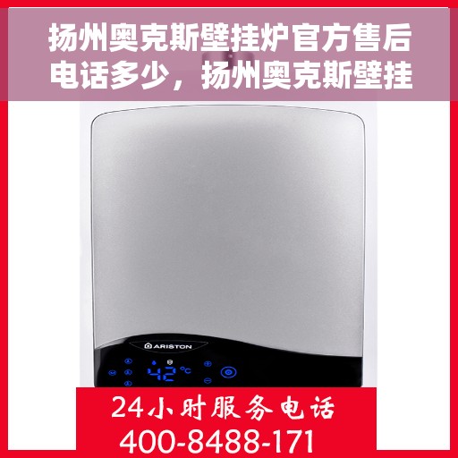 扬州奥克斯壁挂炉官方售后电话多少，扬州奥克斯壁挂炉售后电话及服务一览