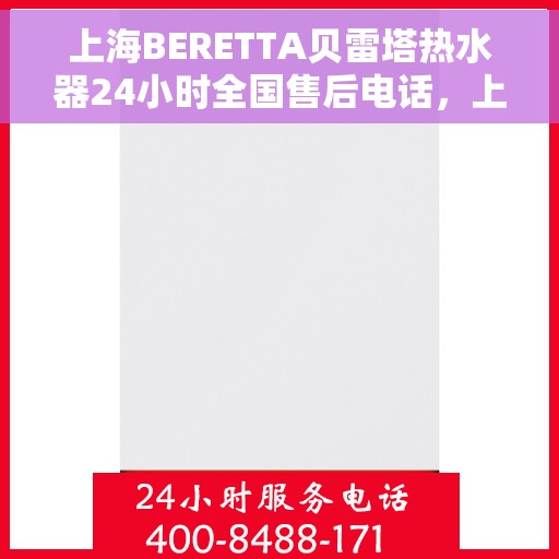 上海BERETTA贝雷塔热水器24小时全国售后电话，上海BERETTA贝雷塔热水器全天候售后服务热线及电话支持指南
