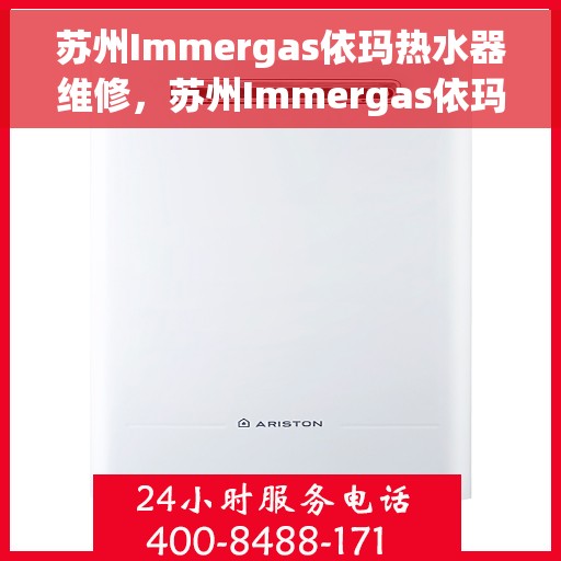 苏州Immergas依玛热水器维修，苏州Immergas依玛热水器专业维修服务
