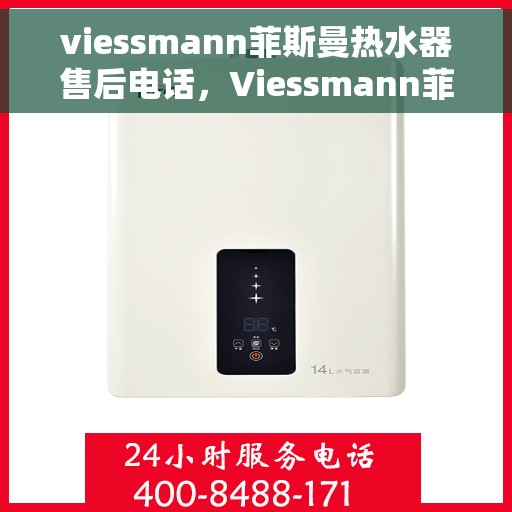 viessmann菲斯曼热水器售后电话，Viessmann菲斯曼热水器售后服务热线及电话全攻略
