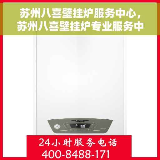 苏州八喜壁挂炉服务中心，苏州八喜壁挂炉专业服务中心，专注维修，温暖您的家