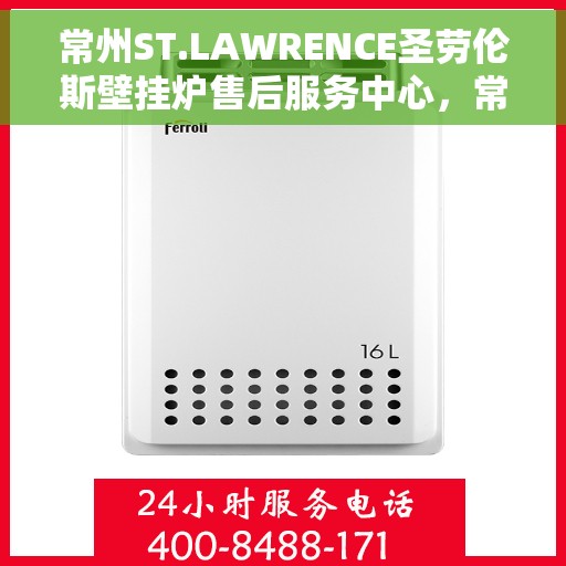 常州ST.LAWRENCE圣劳伦斯壁挂炉售后服务中心，常州ST.LAWRENCE圣劳伦斯壁挂炉售后服务中心，专业维修与贴心服务