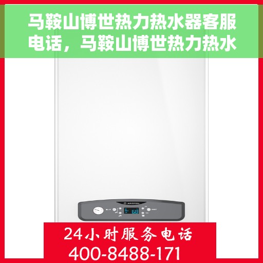 马鞍山博世热力热水器客服电话，马鞍山博世热力热水器客服热线及咨询电话号码