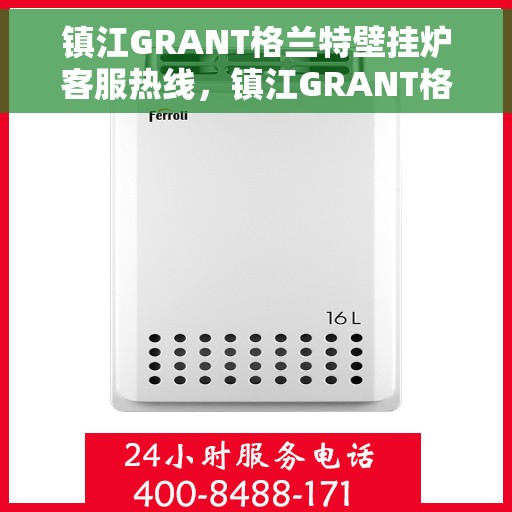 镇江GRANT格兰特壁挂炉客服热线，镇江GRANT格兰特壁挂炉客服热线，专业支持与解决方案一站式服务