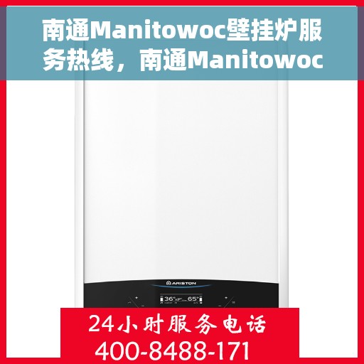 南通Manitowoc壁挂炉服务热线，南通Manitowoc壁挂炉售后服务热线，专业维修与支持团队为您解答疑惑！