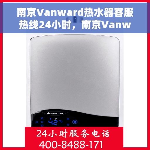 南京Vanward热水器客服热线24小时，南京Vanward热水器全天候客服热线，贴心服务随时在线