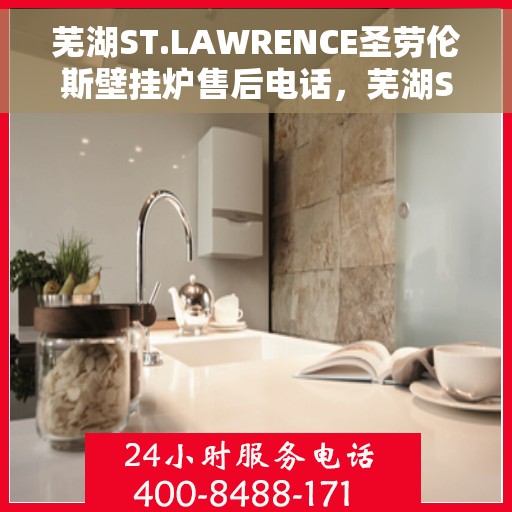 芜湖ST.LAWRENCE圣劳伦斯壁挂炉售后电话，芜湖ST.LAWRENCE圣劳伦斯壁挂炉售后服务热线及电话支持信息