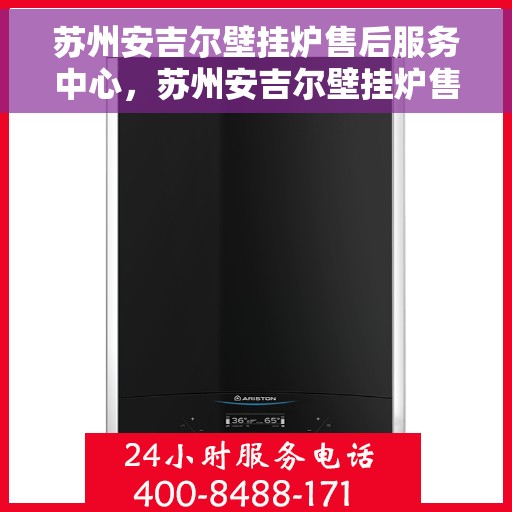 苏州安吉尔壁挂炉售后服务中心，苏州安吉尔壁挂炉售后服务中心，专业维修与优质服务并重