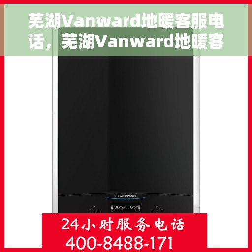 芜湖Vanward地暖客服电话，芜湖Vanward地暖客服热线｜专业解答与售后服务