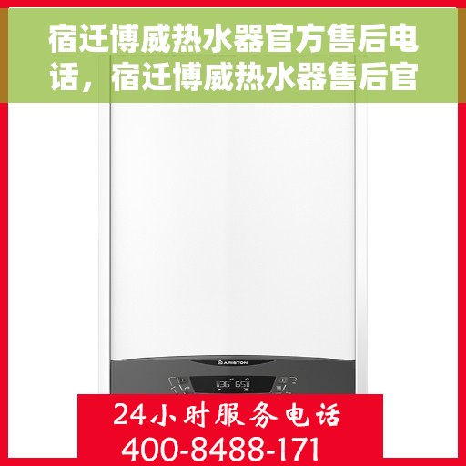 宿迁博威热水器官方售后电话，宿迁博威热水器售后官方联系电话及维修服务解析