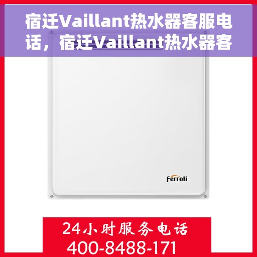 宿迁Vaillant热水器客服电话，宿迁Vaillant热水器客服热线及售后支持服务指南