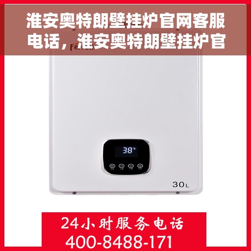 淮安奥特朗壁挂炉官网客服电话，淮安奥特朗壁挂炉官方客服热线及售后支持服务指南