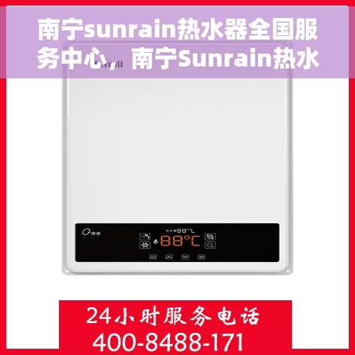 南宁sunrain热水器全国服务中心，南宁Sunrain热水器全国服务中心，专业维修与优质服务一站解决