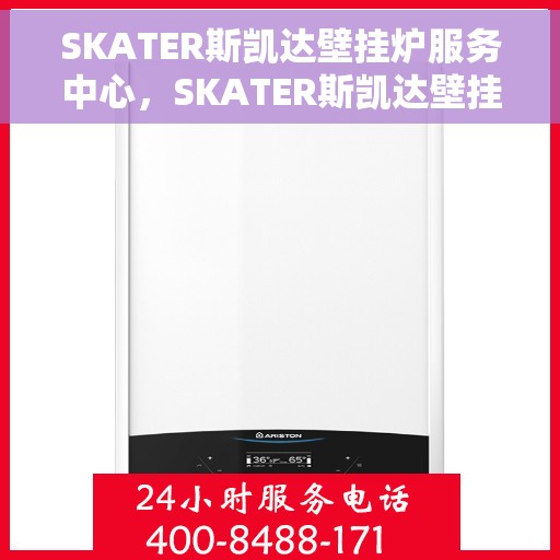 SKATER斯凯达壁挂炉服务中心，SKATER斯凯达壁挂炉专业服务中心