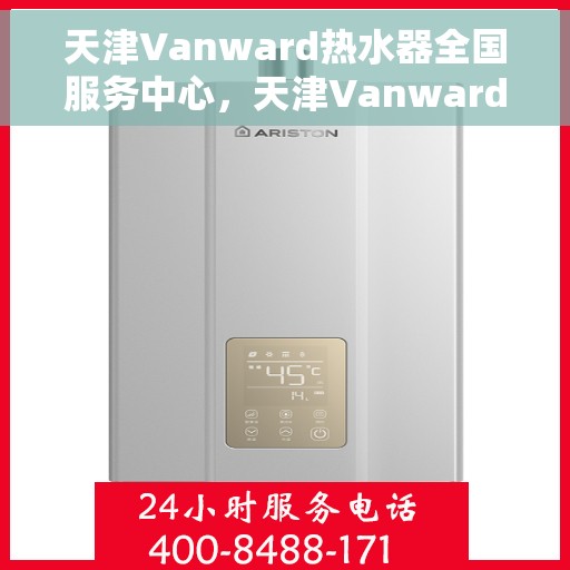 天津Vanward热水器全国服务中心，天津Vanward热水器全国服务中心，专业维修与优质服务并行