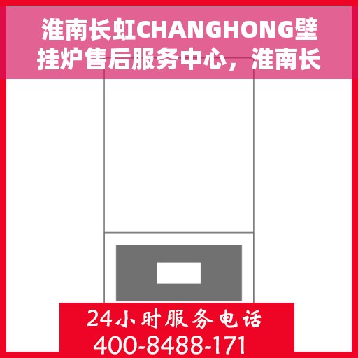 淮南长虹CHANGHONG壁挂炉售后服务中心，淮南长虹CHANGHONG壁挂炉售后服务中心，专业维修与贴心服务