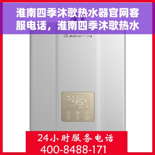 淮南四季沐歌热水器官网客服电话，淮南四季沐歌热水器官网客服热线及售后支持服务电话介绍