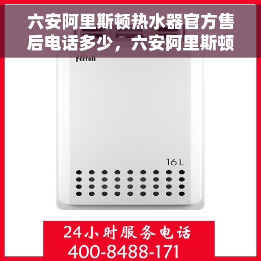 六安阿里斯顿热水器官方售后电话多少，六安阿里斯顿热水器售后官方联系电话公布