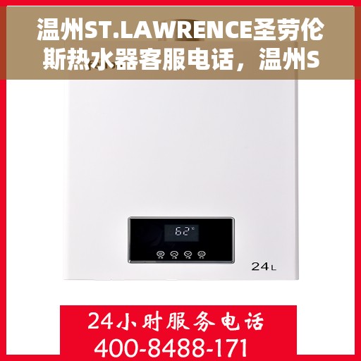 温州ST.LAWRENCE圣劳伦斯热水器客服电话，温州ST.LAWRENCE圣劳伦斯热水器客服热线及售后服务指南