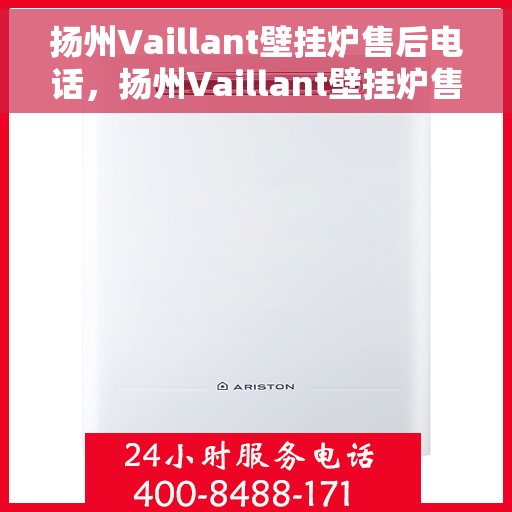扬州Vaillant壁挂炉售后电话，扬州Vaillant壁挂炉售后服务热线及电话全攻略