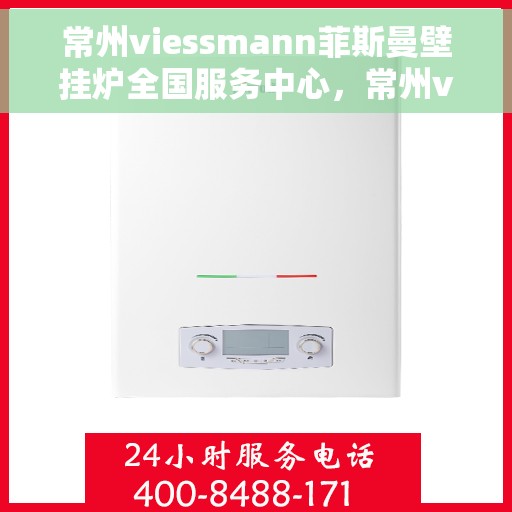 常州viessmann菲斯曼壁挂炉全国服务中心，常州viessmann菲斯曼壁挂炉全国服务中心，专业维修与优质服务一站解决
