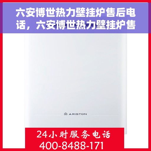 六安博世热力壁挂炉售后电话，六安博世热力壁挂炉售后服务热线及电话支持指南