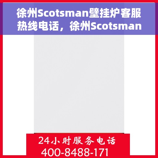 徐州Scotsman壁挂炉客服热线电话，徐州Scotsman壁挂炉客服热线全攻略，快速解决您的疑问与需求！