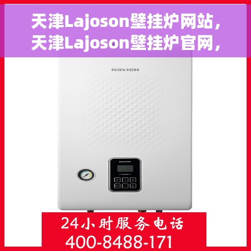 天津Lajoson壁挂炉网站，天津Lajoson壁挂炉官网，专业品质，智能温暖您的家