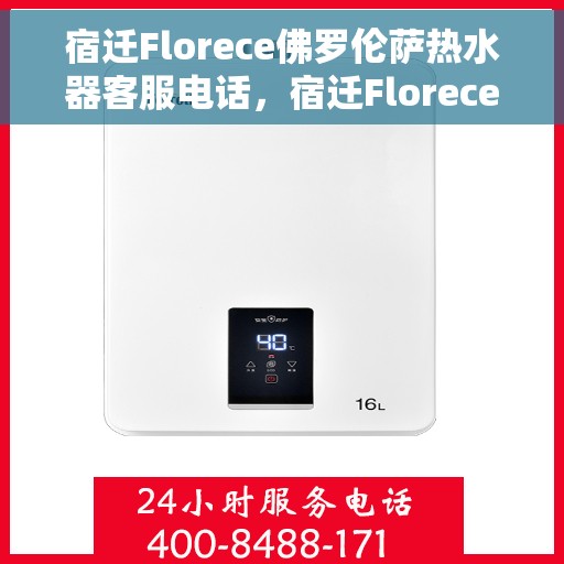 宿迁Florece佛罗伦萨热水器客服电话，宿迁Florece佛罗伦萨热水器客服热线及售后服务指南