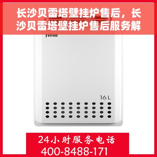 长沙贝雷塔壁挂炉售后，长沙贝雷塔壁挂炉售后服务解析