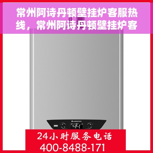 常州阿诗丹顿壁挂炉客服热线，常州阿诗丹顿壁挂炉客服热线，专业解答，温暖您的生活。