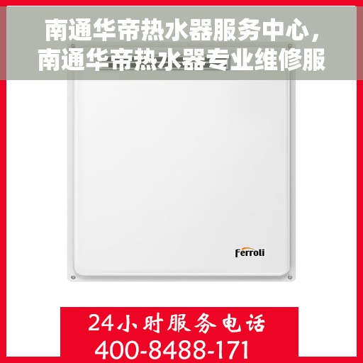 南通华帝热水器服务中心，南通华帝热水器专业维修服务中心