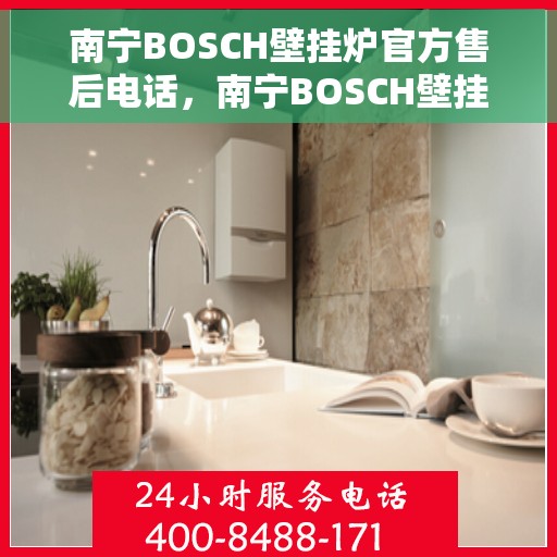 南宁BOSCH壁挂炉官方售后电话，南宁BOSCH壁挂炉售后电话，专业服务，真诚为您解答
