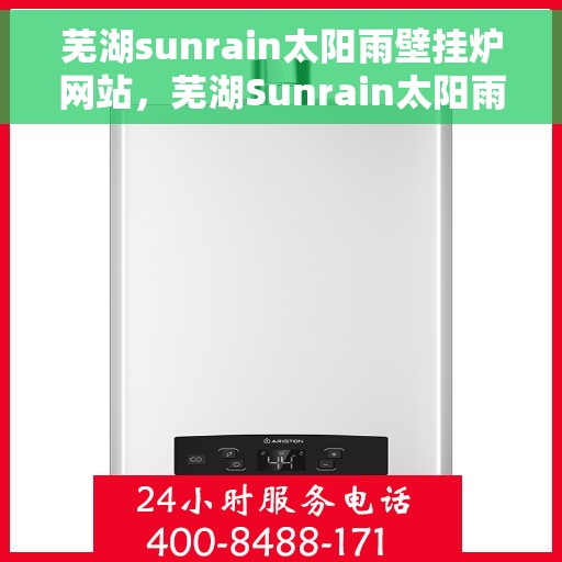 芜湖sunrain太阳雨壁挂炉网站，芜湖Sunrain太阳雨壁挂炉，专业供暖解决方案的官方网站