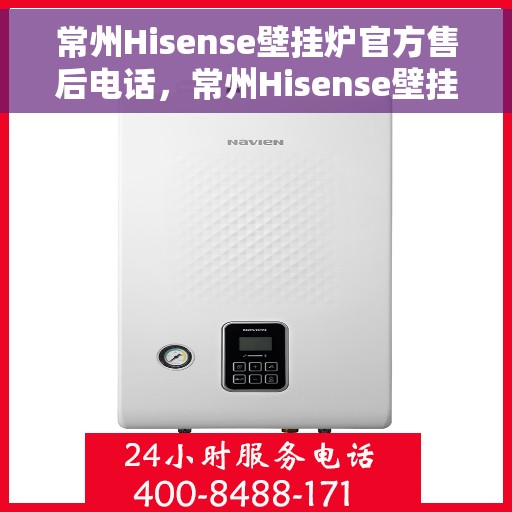 常州Hisense壁挂炉官方售后电话，常州Hisense壁挂炉官方售后热线及维修服务指南
