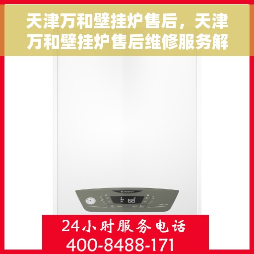 天津万和壁挂炉售后,天津万和壁挂炉售后维修服务解析 天津万和壁挂炉售后,天津万和壁挂炉售后维修服务解析