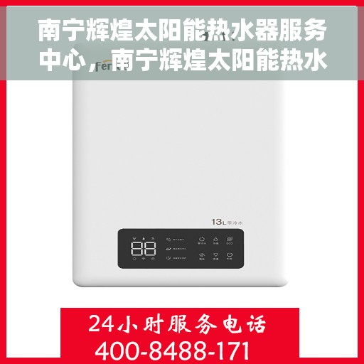 南宁辉煌太阳能热水器服务中心，南宁辉煌太阳能热水器专业服务中心，高效服务，温暖千家万户